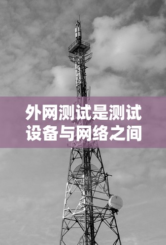 外网测试是测试设备与网络之间的连接是否稳定、速度快和可靠的过程。以下是外网测试的步骤和方法