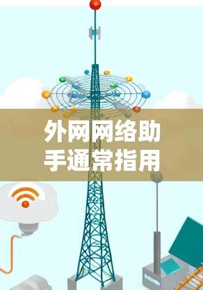 外网网络助手通常指用于在外部设备上连接到互联网服务的工具或软件。以下是一些常见的外网网络助手及其使用方法