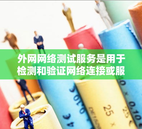 外网网络测试服务是用于检测和验证网络连接或服务器状态的工具，帮助用户确保网络环境的安全和稳定。以下是对外网网络测试服务的详细理解