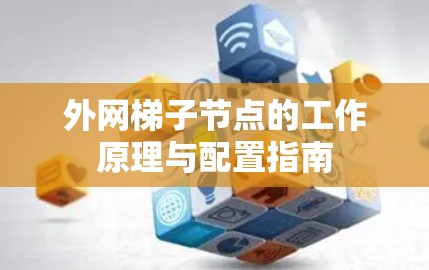 外网梯子节点的工作原理与配置指南