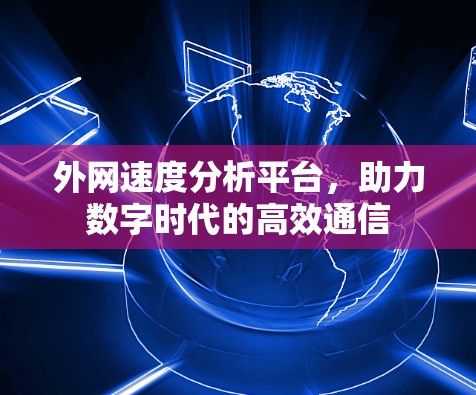 外网速度分析平台，助力数字时代的高效通信