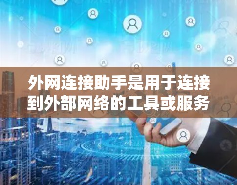 外网连接助手是用于连接到外部网络的工具或服务，常见的有以下几种类型