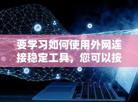 要学习如何使用外网连接稳定工具，您可以按照以下步骤进行