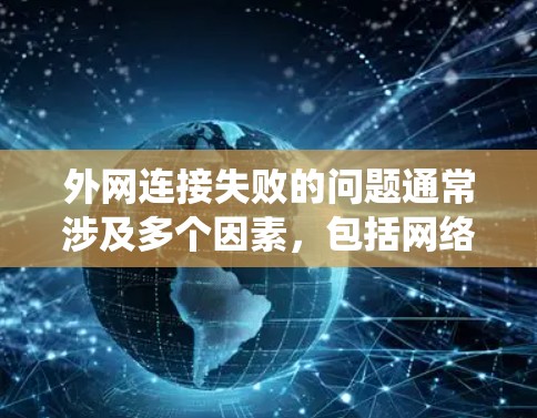 外网连接失败的问题通常涉及多个因素，包括网络设置、设备状态、操作系统和地线网等。以下是一步步的解决方案