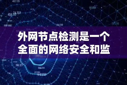 外网节点检测是一个全面的网络安全和监控过程，旨在帮助管理员识别服务器健康、流量异常和潜在网络威胁。以下是一个系统的步骤指南，帮助你系统地进行外网节点检测