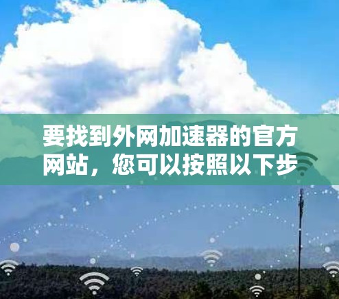 要找到外网加速器的官方网站，您可以按照以下步骤操作