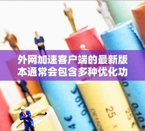 外网加速客户端的最新版本通常会包含多种优化功能，但可能在某些情况下遇到问题。以下是解决这些问题的步骤和建议