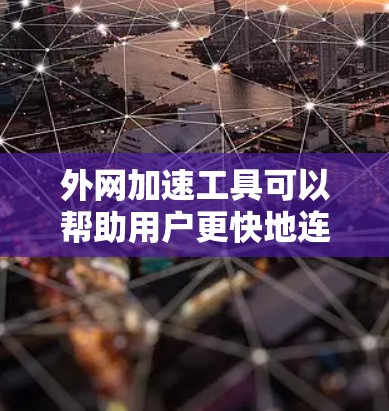 外网加速工具可以帮助用户更快地连接到互联网，提高网页加载速度和用户体验。以下是对该工具的详细总结