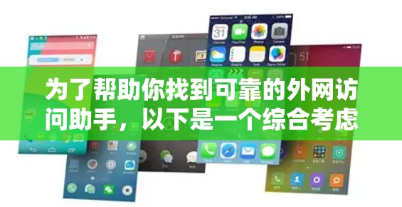 为了帮助你找到可靠的外网访问助手，以下是一个综合考虑的因素和推荐步骤