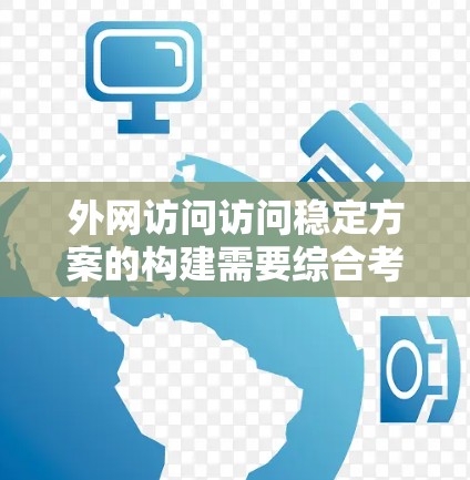 外网访问访问稳定方案的构建需要综合考虑服务器、防火墙、软件、负载均衡和性能优化等多个方面。以下是一个全面的解决方案框架，供你参考
