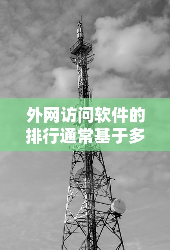 外网访问软件的排行通常基于多个关键指标，以评估其性能和可靠性。以下是基于这些指标的排序标准和软件推荐