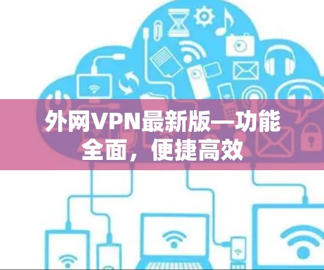 外网VPN最新版—功能全面，便捷高效