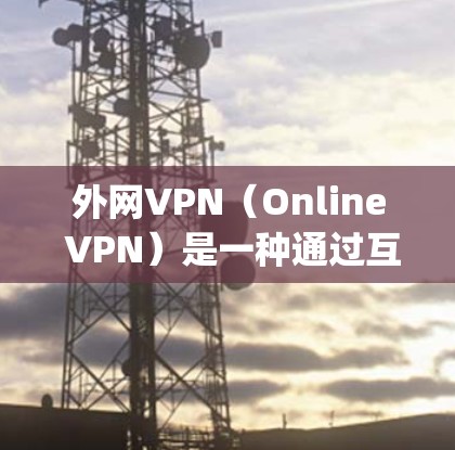 外网VPN（Online VPN）是一种通过互联网实现VPN功能的技术，用户可以在网络上进行加密通信、在线 conferencing 等。以下是几种常用的外网VPN软件推荐