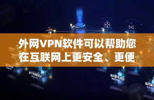 外网VPN软件可以帮助您在互联网上更安全、更便捷地进行 browsing、下载、观看视频等。以下是几个常见的外网VPN软件推荐，供您参考