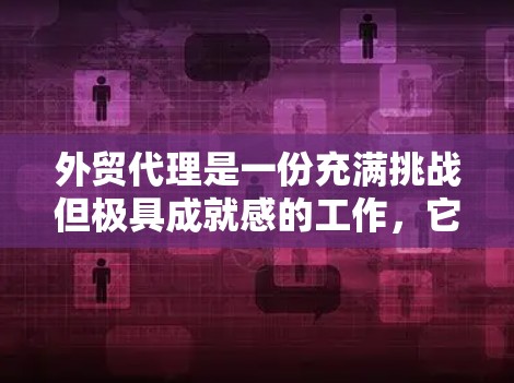 外贸代理是一份充满挑战但极具成就感的工作，它帮助跨国公司在全球范围内高效地运营。以下是对外贸代理的详细介绍