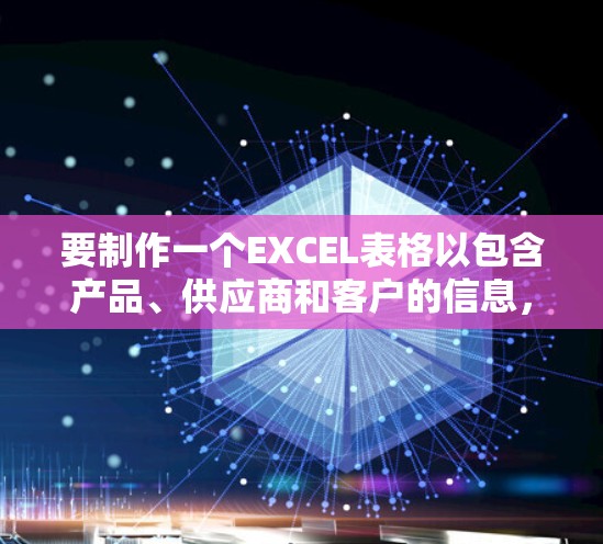 要制作一个EXCEL表格以包含产品、供应商和客户的信息，以下是操作步骤和注意事项