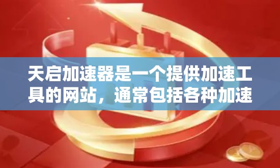 天启加速器是一个提供加速工具的网站，通常包括各种加速软件，如下载加速器、视频加速器、文件夹加速器等。如果你指的是天启加速器客户端，它可能是一个安装在电脑上的加速软件