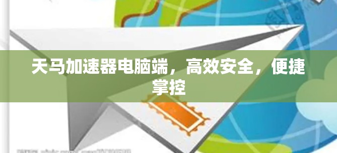 天马加速器电脑端，高效安全，便捷掌控
