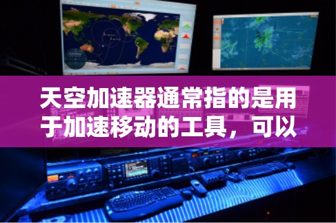 天空加速器通常指的是用于加速移动的工具，可以在游戏中加速移动，或者在虚拟环境中加速移动。而海外节点可能指的是在海外使用的加速节点，即在非本地设备上的加速器设备