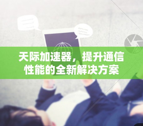 天际加速器，提升通信性能的全新解决方案